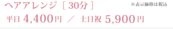 ヘアアレンジ［30分］平日4,400円／土日祝5,900円