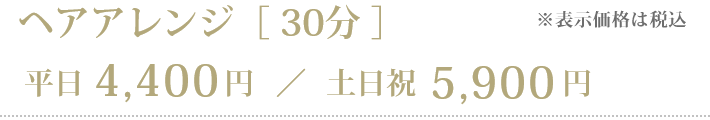 ヘアアレンジ［30分］平日4,400円／土日祝5,900円